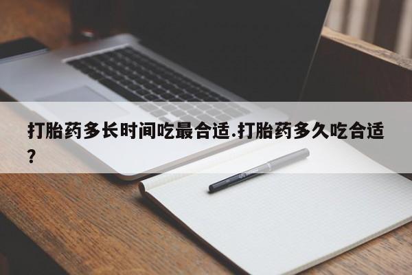 堕胎药怎么买打胎药多长时间吃最合适.打胎药多久吃合适？