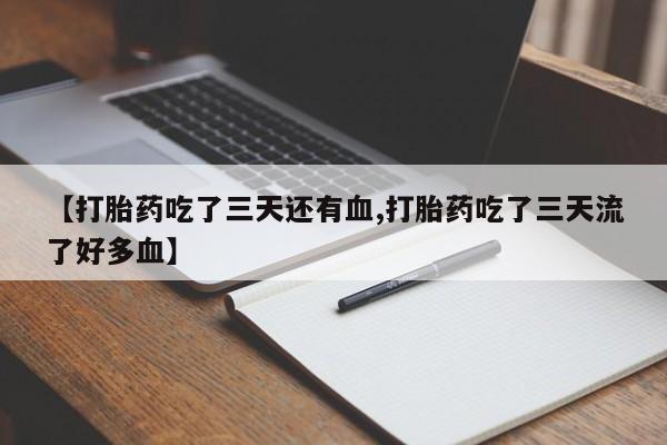 堕胎药怎么买【打胎药吃了三天还有血,打胎药吃了三天流了好多血】