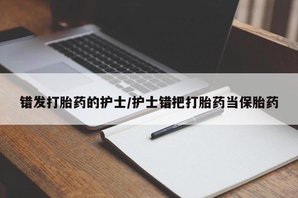 堕胎药怎么买错发打胎药的护士/护士错把打胎药当保胎药