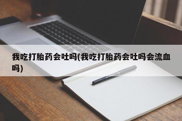 堕胎药怎么买我吃打胎药会吐吗(我吃打胎药会吐吗会流血吗)