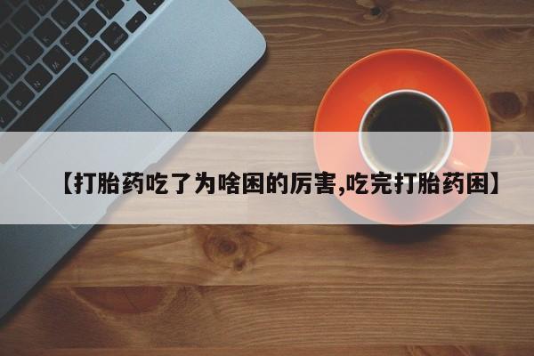 堕胎药怎么买【打胎药吃了为啥困的厉害,吃完打胎药困】