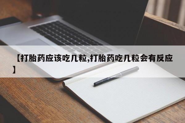 堕胎药怎么买【打胎药应该吃几粒,打胎药吃几粒会有反应】