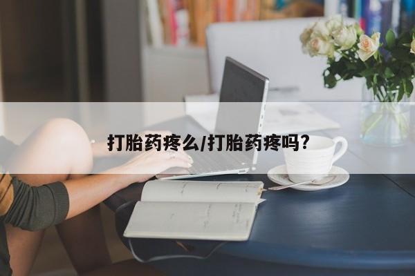 堕胎药怎么买打胎药疼么/打胎药疼吗?