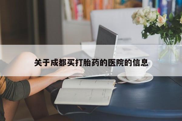 堕胎药怎么买关于成都买打胎药的医院的信息