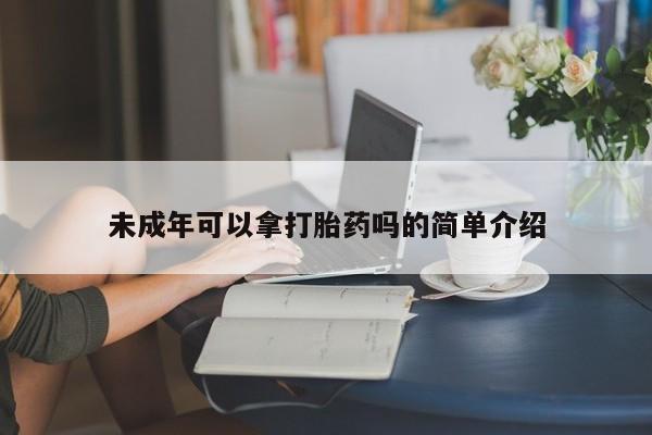 堕胎药怎么买未成年可以拿打胎药吗的简单介绍