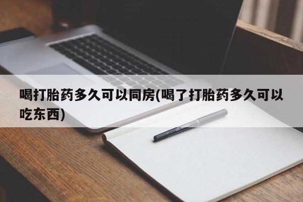 堕胎药怎么买喝打胎药多久可以同房(喝了打胎药多久可以吃东西)