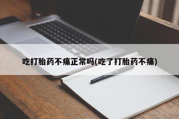 堕胎药怎么买吃打胎药不痛正常吗(吃了打胎药不痛)