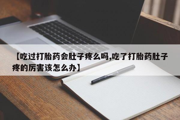 堕胎药怎么买【吃过打胎药会肚子疼么吗,吃了打胎药肚子疼的厉害该怎么办】