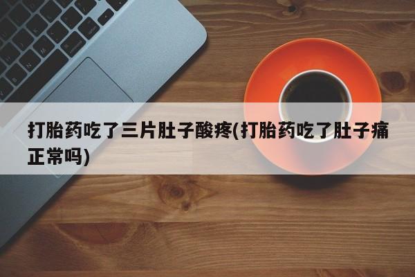 堕胎药怎么买打胎药吃了三片肚子酸疼(打胎药吃了肚子痛正常吗)